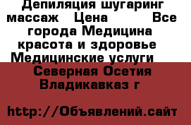 Депиляция шугаринг массаж › Цена ­ 200 - Все города Медицина, красота и здоровье » Медицинские услуги   . Северная Осетия,Владикавказ г.